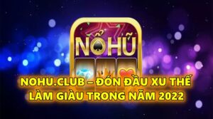 Nohu.Club – Đón đầu xu thế làm giàu đổi vận trong năm 2022