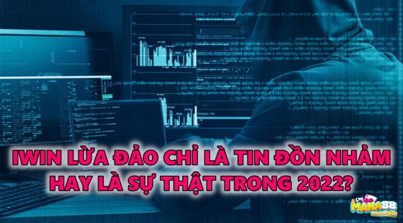 Iwin lừa đảo chỉ là tin đồn nhảm hay là sự thật trong 2022?