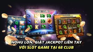 Nohu lớn, giật Jackpot liền tay với slot game tại 68 Club