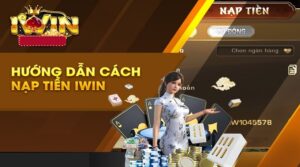 Cách nạp tiền IWIN: Top 6 Cách Nạp Tiền nhanh gọn nhất