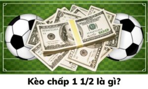 Kèo 1 1/2 là gì? Cách đọc kèo 1 1/2 chi tiết cho người mới