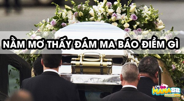 Giải mã giấc mơ thấy đám ma theo chi tiết mơ