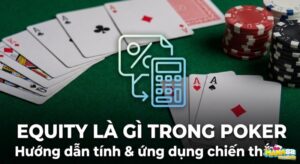 Equity là gì trong Poker? Cách tính Equity, so sánh Pot Odds